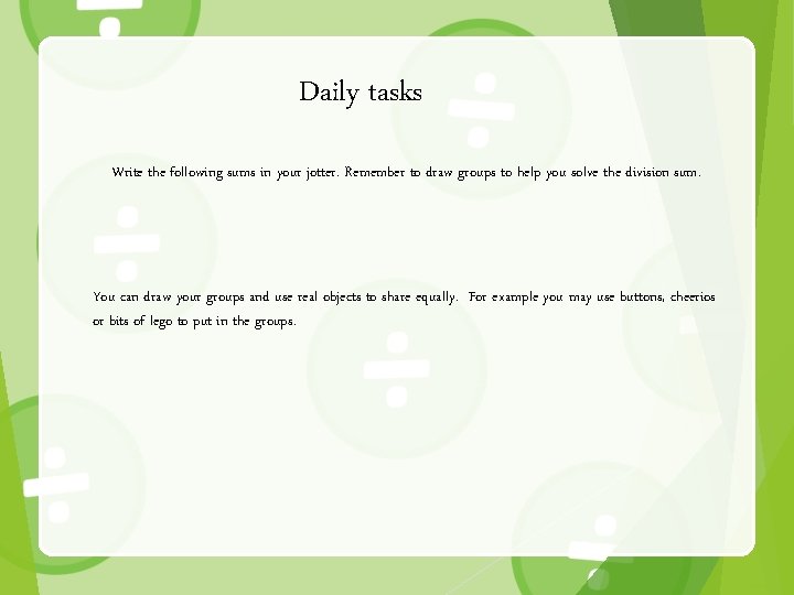 Daily tasks Write the following sums in your jotter. Remember to draw groups to