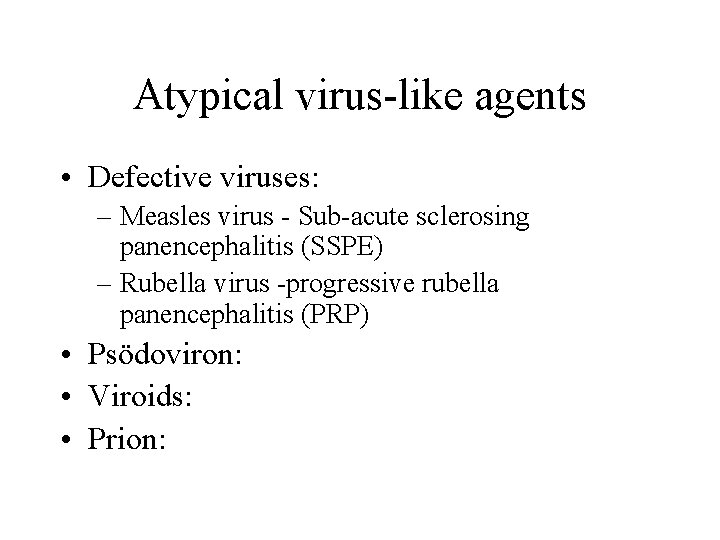 Atypical virus-like agents • Defective viruses: – Measles virus - Sub-acute sclerosing panencephalitis (SSPE)