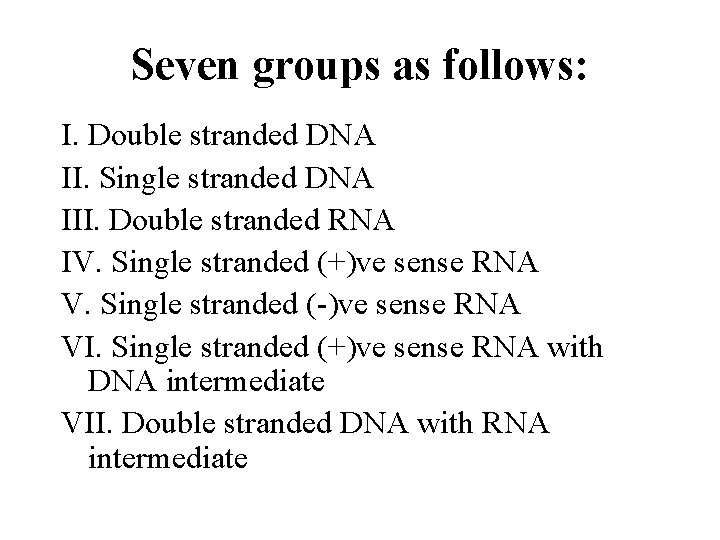 Seven groups as follows: I. Double stranded DNA II. Single stranded DNA III. Double