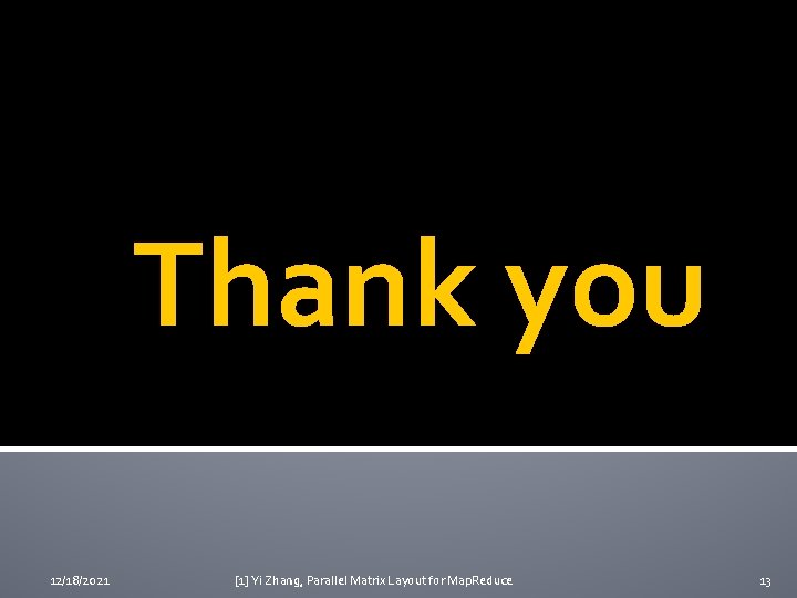Thank you 12/18/2021 [1] Yi Zhang, Parallel Matrix Layout for Map. Reduce 13 