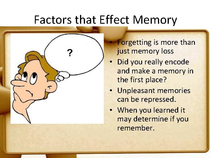 Factors that Effect Memory • Forgetting is more than just memory loss • Did