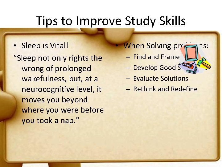 Tips to Improve Study Skills • Sleep is Vital! “Sleep not only rights the