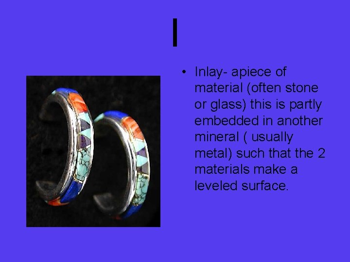 I • Inlay- apiece of material (often stone or glass) this is partly embedded