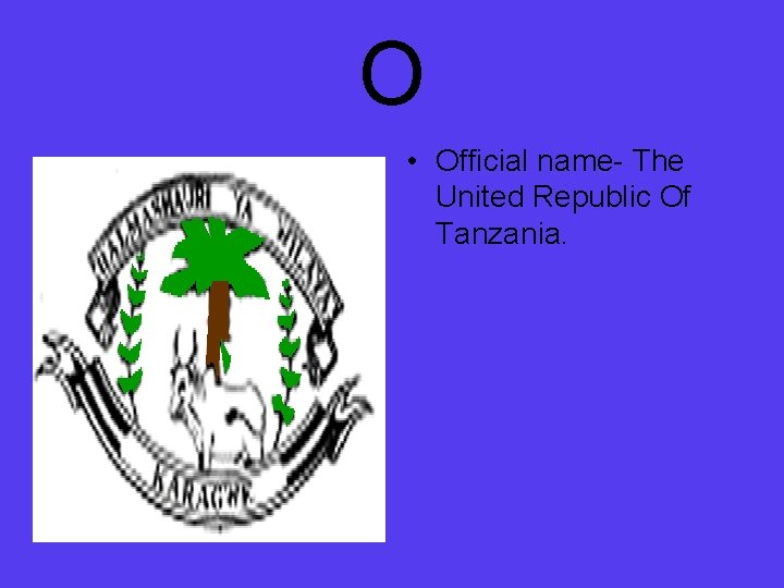 O • Official name- The United Republic Of Tanzania. 