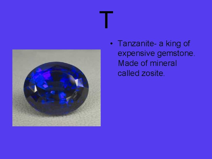 T • Tanzanite- a king of expensive gemstone. Made of mineral called zosite. 