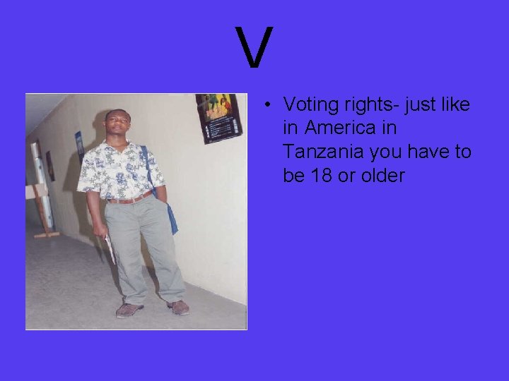 V • Voting rights- just like in America in Tanzania you have to be