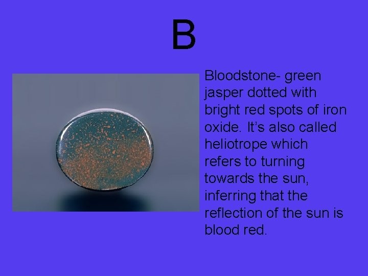 B • • Bloodstone- green jasper dotted with bright red spots of iron oxide.