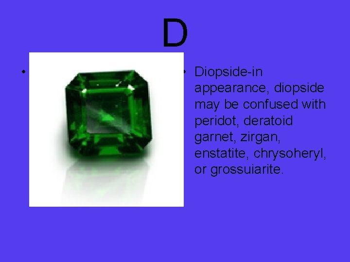 D • • Diopside-in appearance, diopside may be confused with peridot, deratoid garnet, zirgan,