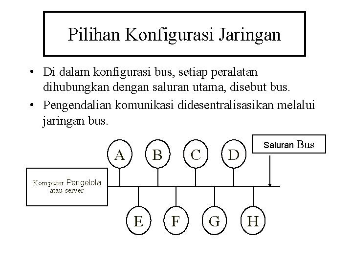 Pilihan Konfigurasi Jaringan • Di dalam konfigurasi bus, setiap peralatan dihubungkan dengan saluran utama,