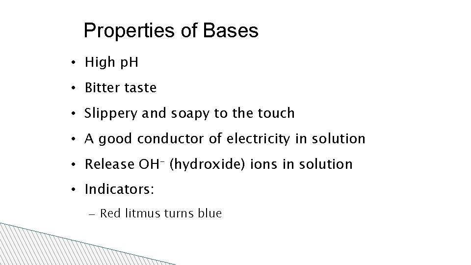 Properties of Bases • High p. H • Bitter taste • Slippery and soapy