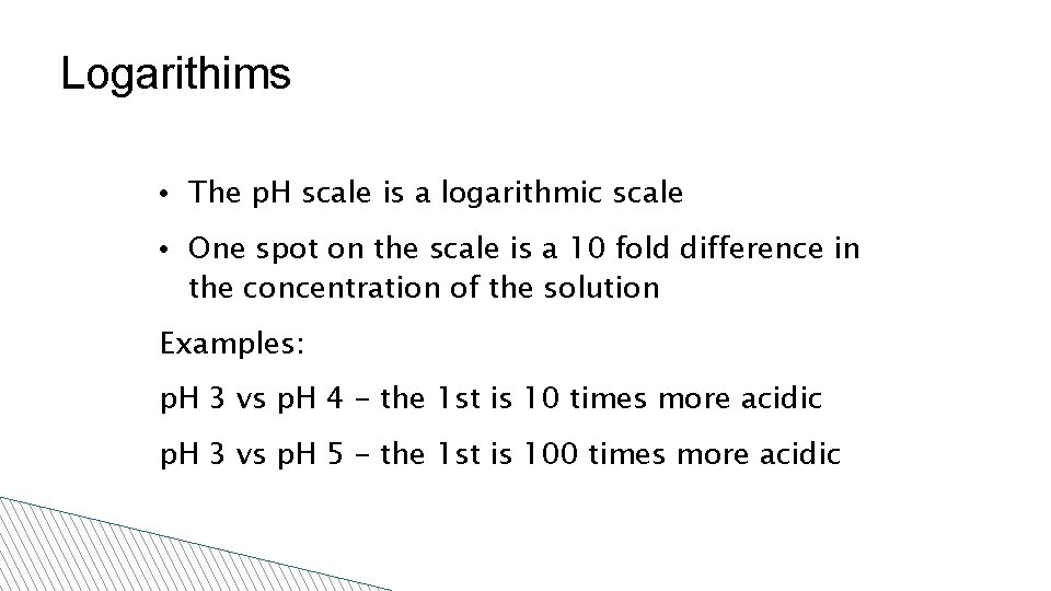 Logarithims • The p. H scale is a logarithmic scale • One spot on