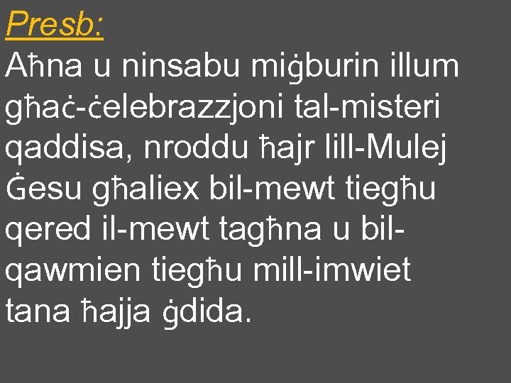 Presb: Aħna u ninsabu miġburin illum għaċ-ċelebrazzjoni tal-misteri qaddisa, nroddu ħajr lill-Mulej Ġesu għaliex