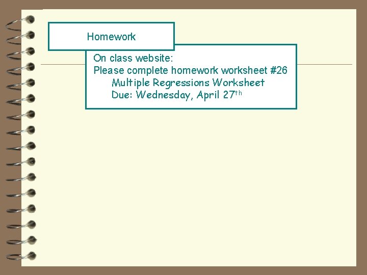 Homework On class website: Please complete homeworksheet #26 Multiple Regressions Worksheet Due: Wednesday, April