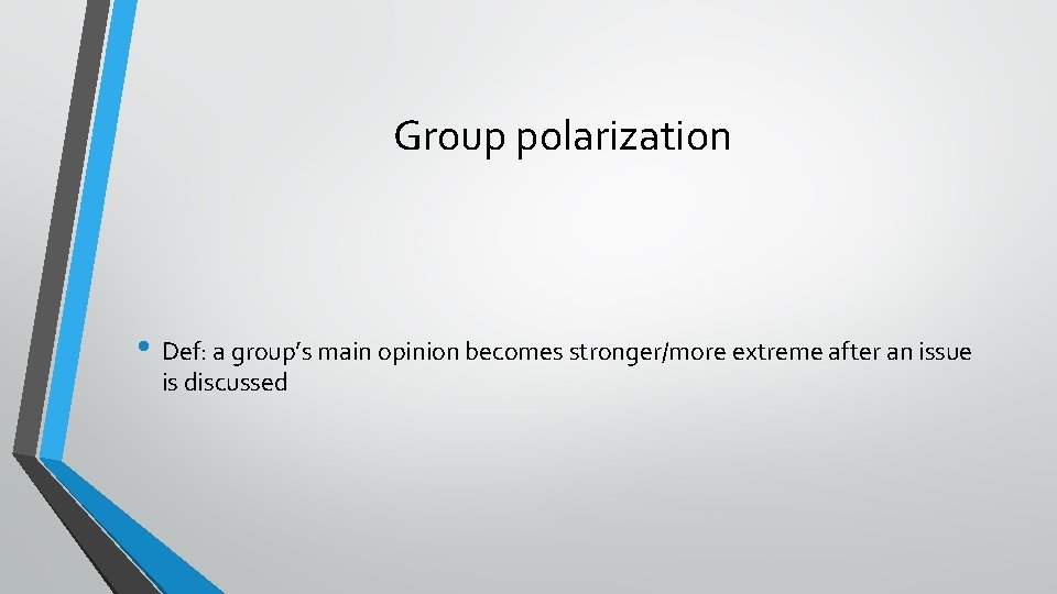 Group polarization • Def: a group’s main opinion becomes stronger/more extreme after an issue