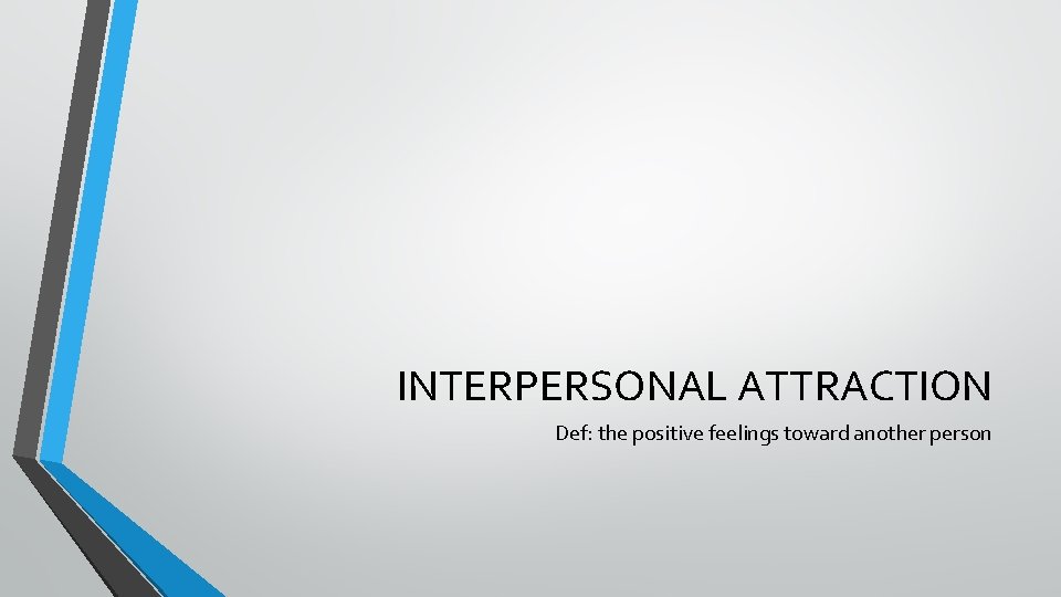 INTERPERSONAL ATTRACTION Def: the positive feelings toward another person 
