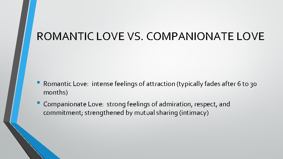 ROMANTIC LOVE VS. COMPANIONATE LOVE • Romantic Love: intense feelings of attraction (typically fades