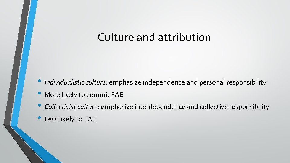 Culture and attribution • Individualistic culture: emphasize independence and personal responsibility • More likely