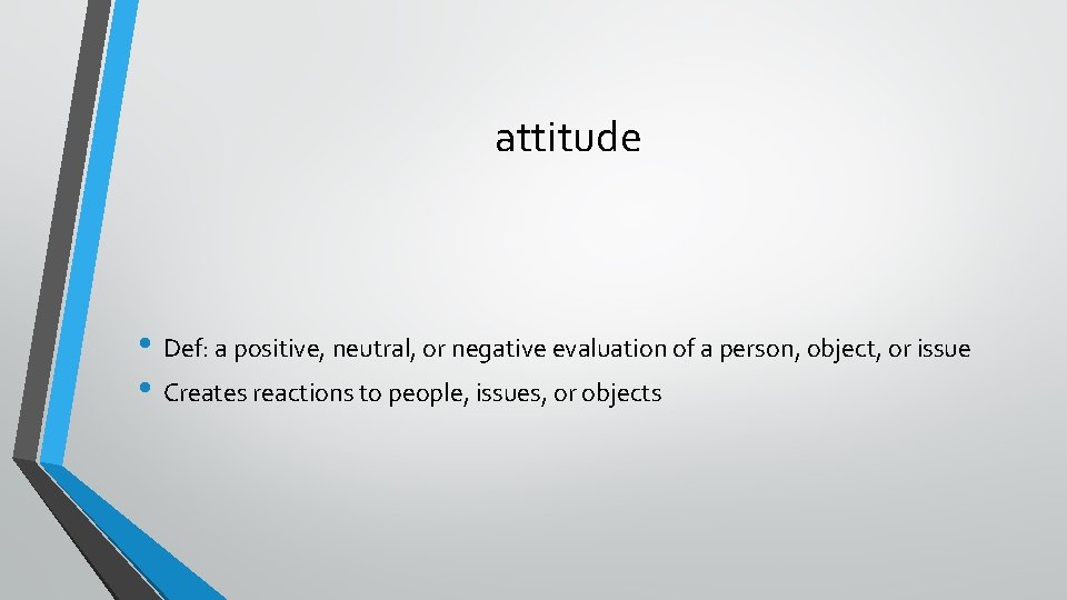 attitude • Def: a positive, neutral, or negative evaluation of a person, object, or
