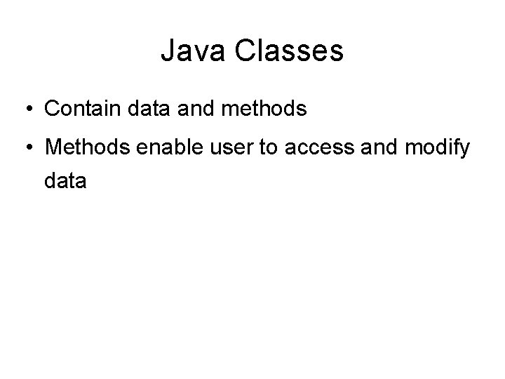Java Classes • Contain data and methods • Methods enable user to access and