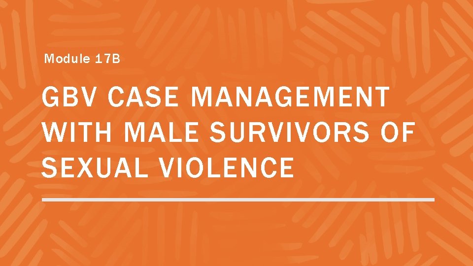 Module 17 B GBV CASE MANAGEMENT WITH MALE SURVIVORS OF SEXUAL VIOLENCE 