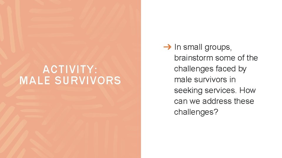 ACTIVITY: MALE SURVIVORS In small groups, brainstorm some of the challenges faced by male