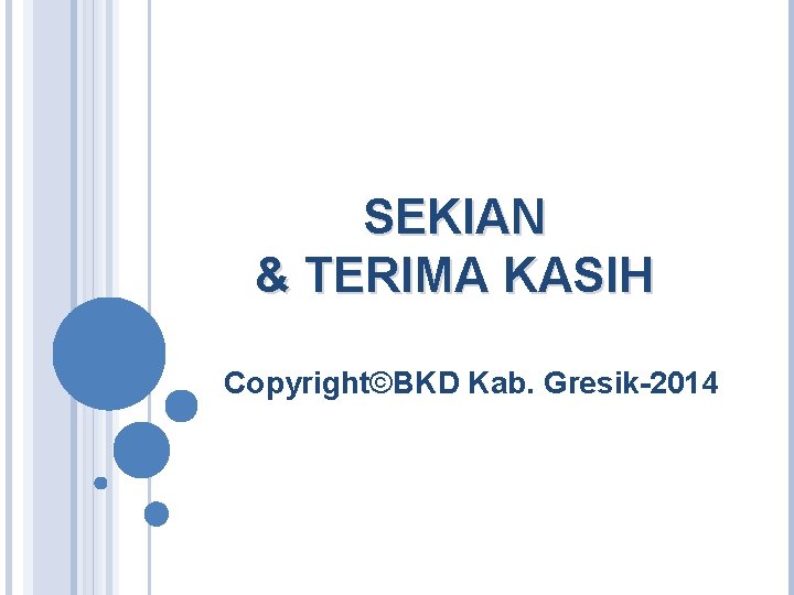 SEKIAN & TERIMA KASIH Copyright©BKD Kab. Gresik-2014 