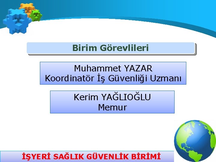 Birim Görevlileri Muhammet YAZAR Koordinatör İş Güvenliği Uzmanı Kerim YAĞLIOĞLU Memur İŞYERİ SAĞLIK GÜVENLİK