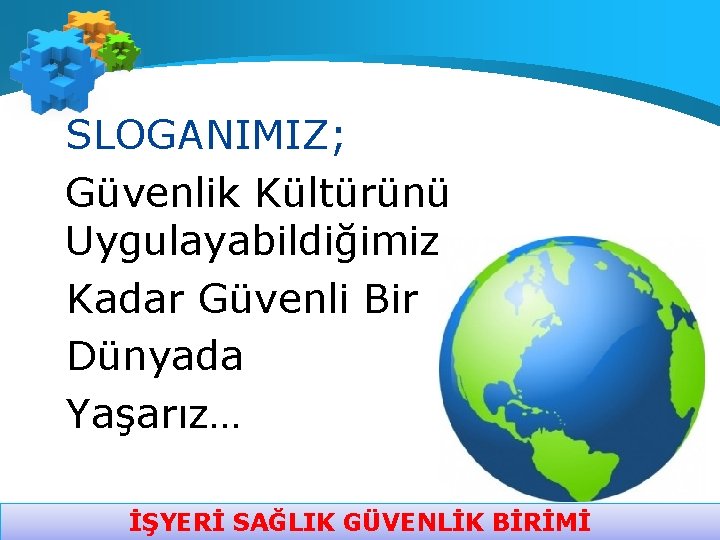 SLOGANIMIZ; Güvenlik Kültürünü Uygulayabildiğimiz Kadar Güvenli Bir Dünyada Yaşarız… İŞYERİ SAĞLIK GÜVENLİK BİRİMİ 