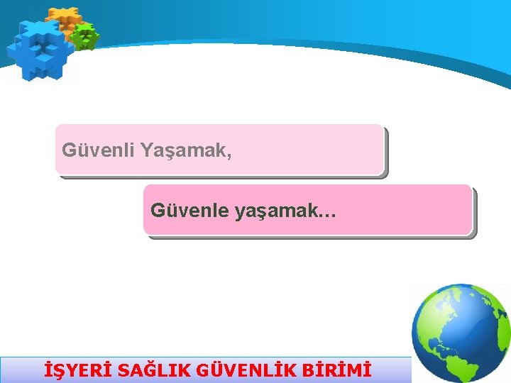 Güvenli Yaşamak, Güvenle yaşamak… İŞYERİ SAĞLIK GÜVENLİK BİRİMİ 