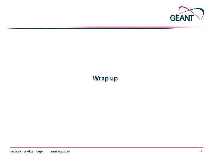 Wrap up Networks ∙ Services ∙ People www. geant. org 8 