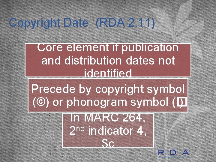 Copyright Date (RDA 2. 11) Core element if publication and distribution dates not identified