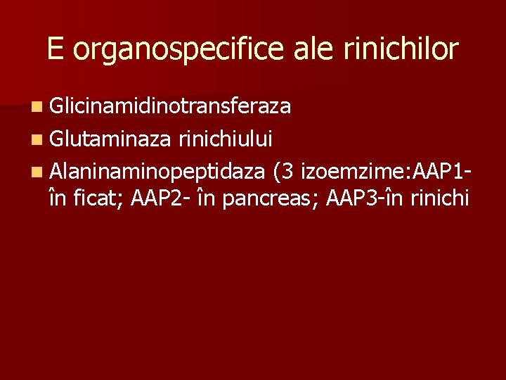 E organospecifice ale rinichilor n Glicinamidinotransferaza n Glutaminaza rinichiului n Alaninaminopeptidaza (3 izoemzime: AAP