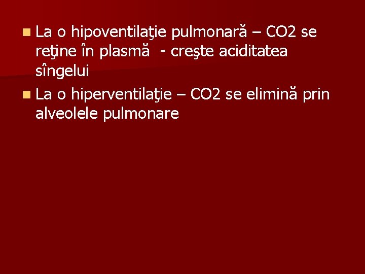 n La o hipoventilaţie pulmonară – CO 2 se reţine în plasmă - creşte