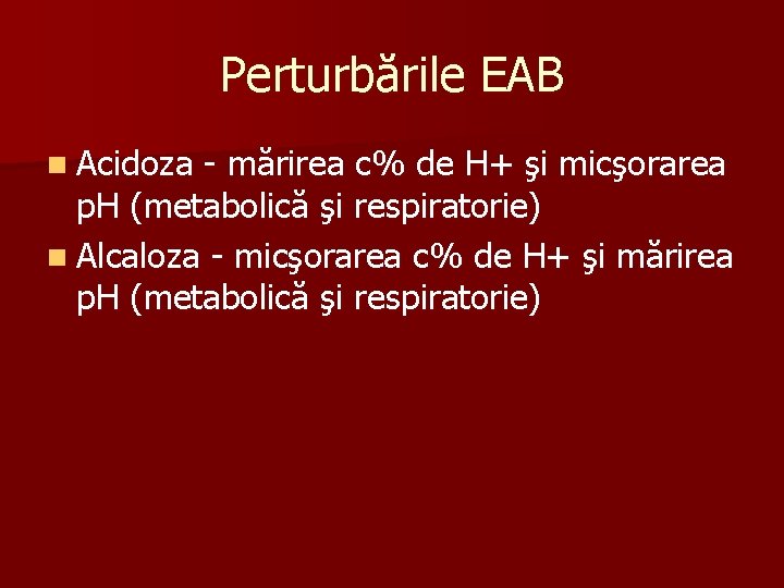 Perturbările EAB n Acidoza - mărirea c% de H+ şi micşorarea p. H (metabolică