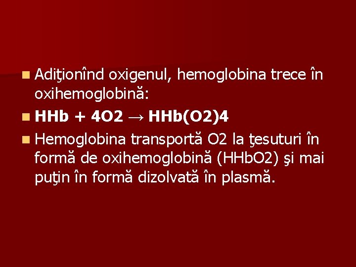 n Adiţionînd oxigenul, hemoglobina trece în oxihemoglobină: n HHb + 4 O 2 →