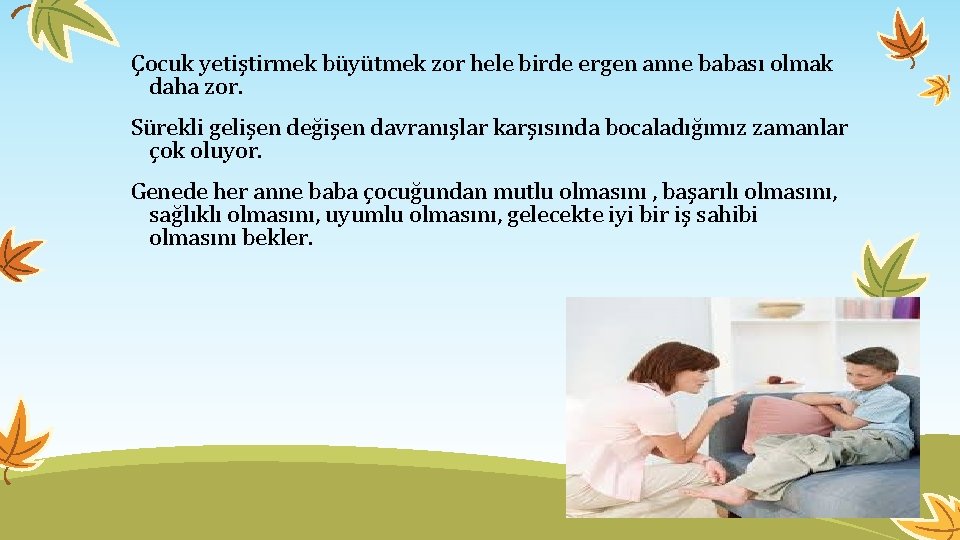 Çocuk yetiştirmek büyütmek zor hele birde ergen anne babası olmak daha zor. Sürekli gelişen