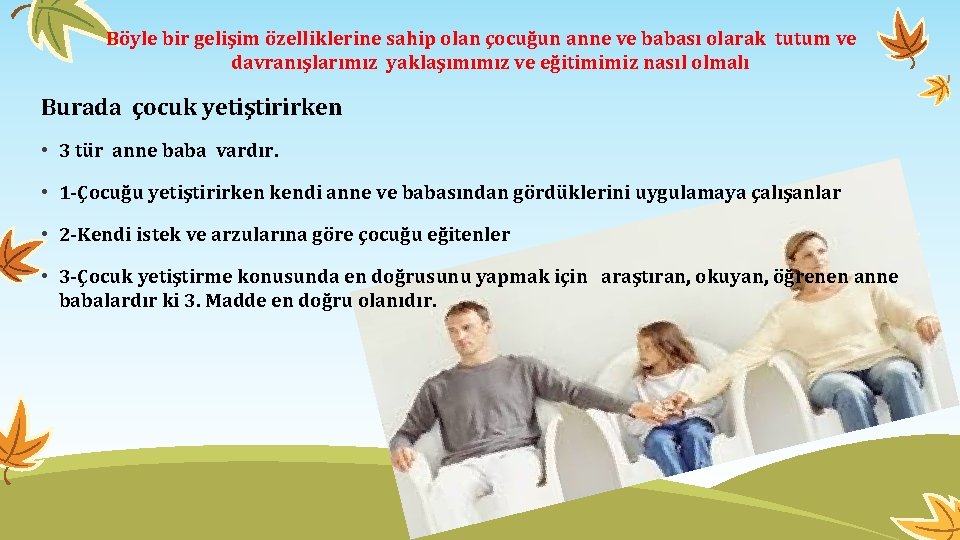 Böyle bir gelişim özelliklerine sahip olan çocuğun anne ve babası olarak tutum ve davranışlarımız