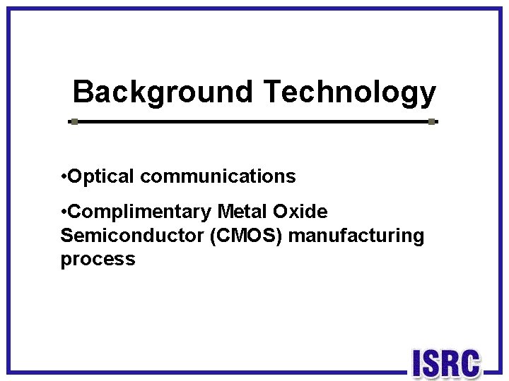 Background Technology • Optical communications • Complimentary Metal Oxide Semiconductor (CMOS) manufacturing process 