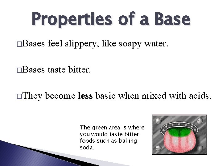Properties of a Base �Bases feel slippery, like soapy water. �Bases taste bitter. �They