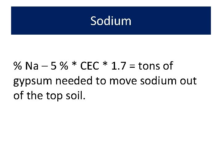 Sodium % Na – 5 % * CEC * 1. 7 = tons of