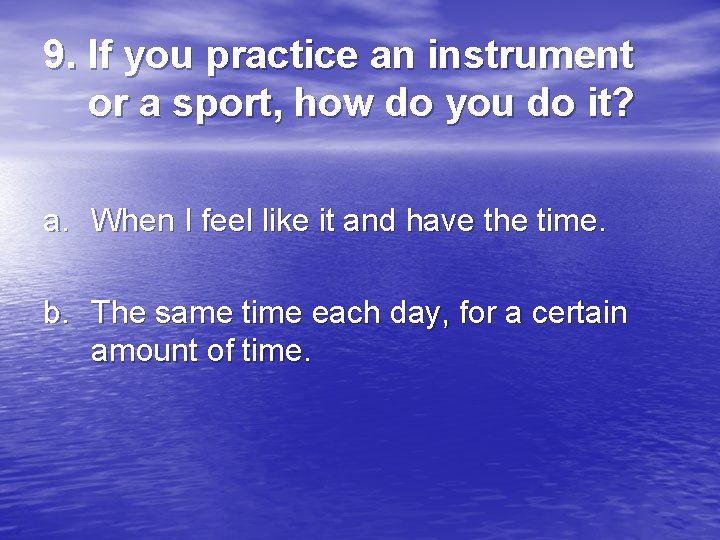 9. If you practice an instrument or a sport, how do you do it?