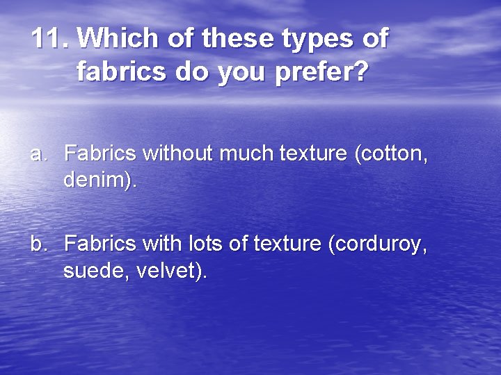 11. Which of these types of fabrics do you prefer? a. Fabrics without much