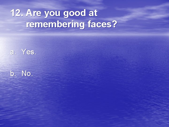 12. Are you good at remembering faces? a. Yes. b. No. 