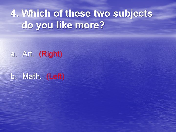 4. Which of these two subjects do you like more? a. Art. (Right) b.