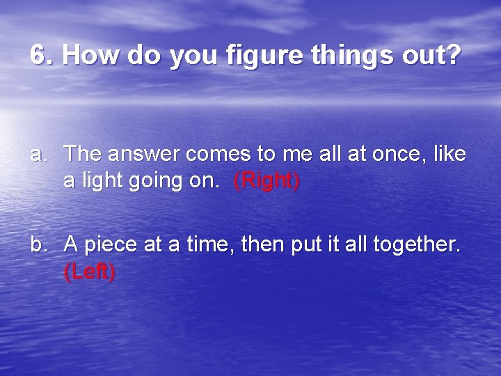 6. How do you figure things out? a. The answer comes to me all