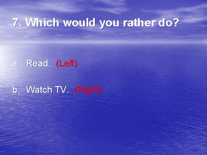 7. Which would you rather do? a. Read. (Left) b. Watch TV. (Right) 
