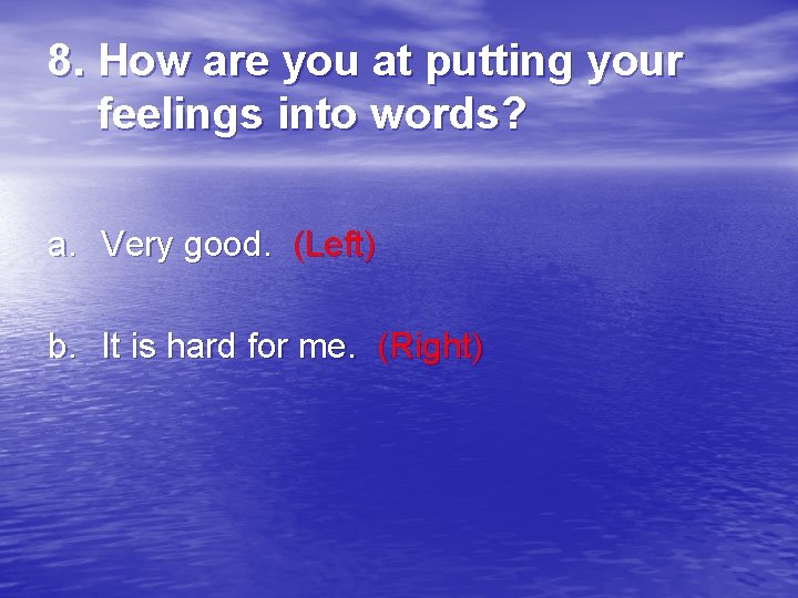 8. How are you at putting your feelings into words? a. Very good. (Left)