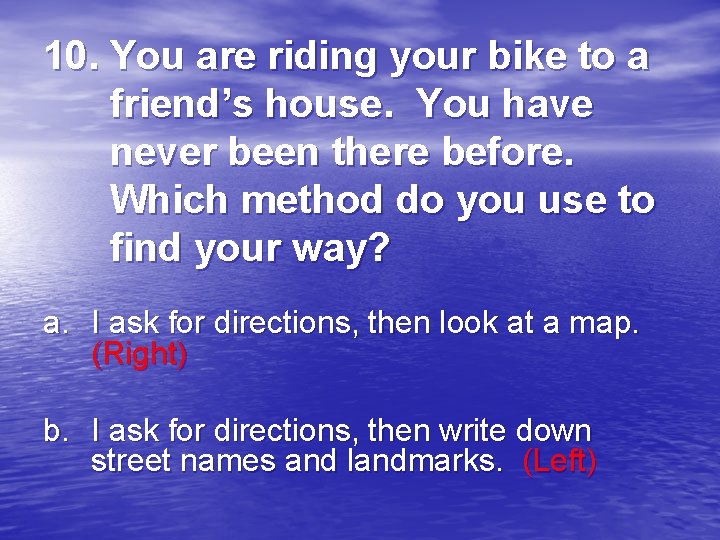 10. You are riding your bike to a friend’s house. You have never been