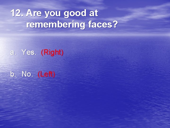 12. Are you good at remembering faces? a. Yes. (Right) b. No. (Left) 