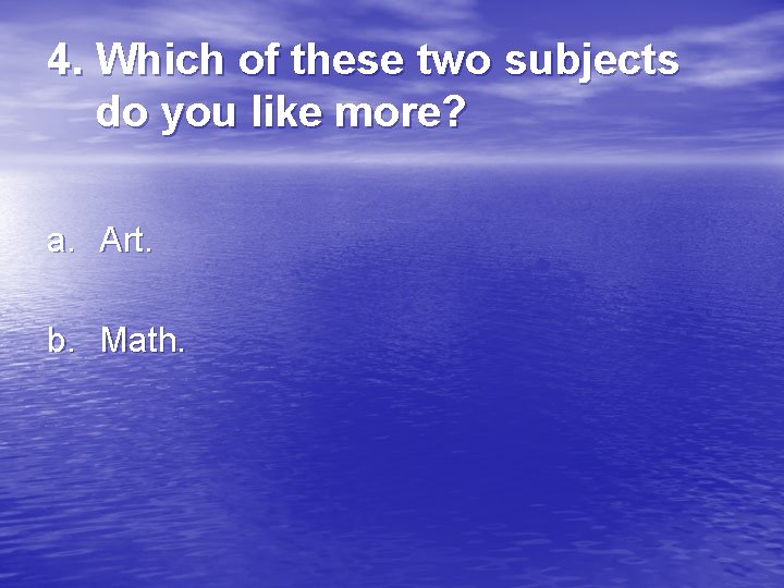 4. Which of these two subjects do you like more? a. Art. b. Math.